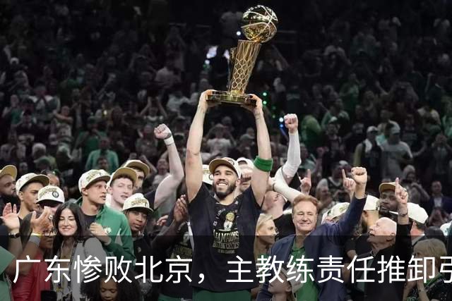广东惨败北京，主教练责任推卸引发争议