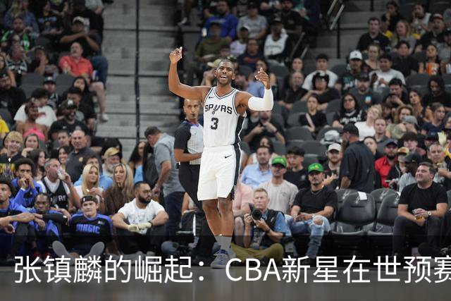 张镇麟的崛起：CBA新星在世预赛中如何扮演关键角色？