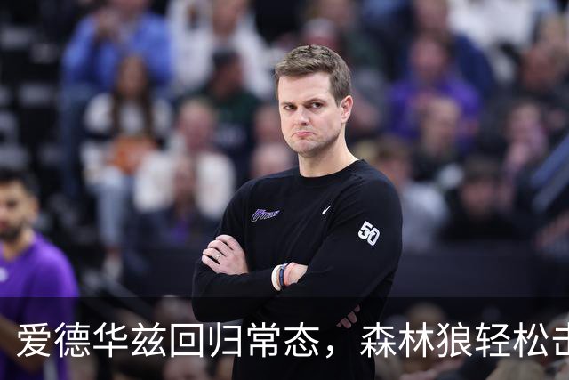 爱德华兹回归常态，森林狼轻松击败魔术
